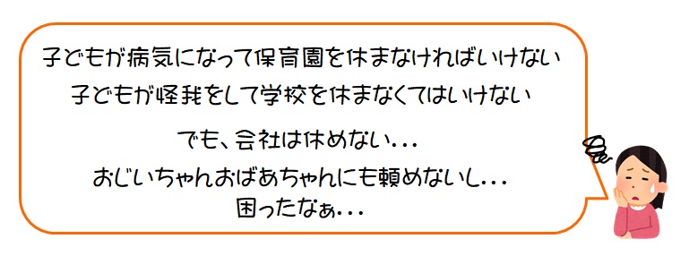 子どもが病気や怪我で保育園や学校を休まなければならないけど、会社は休めないし、祖父母にも頼めないし、困ったなあ。